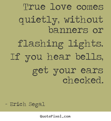 Love quote - True love comes quietly, without banners or..