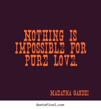 Love quote - Nothing is impossible for pure love.