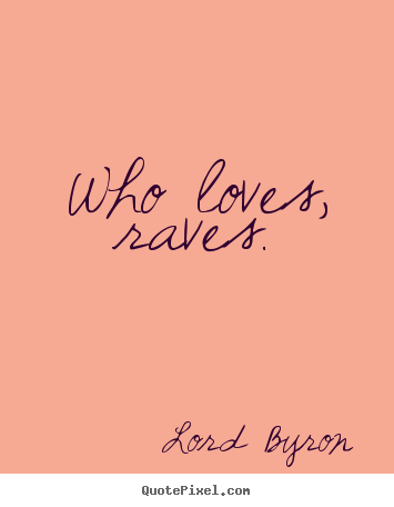 Quotes about love - Who loves, raves.