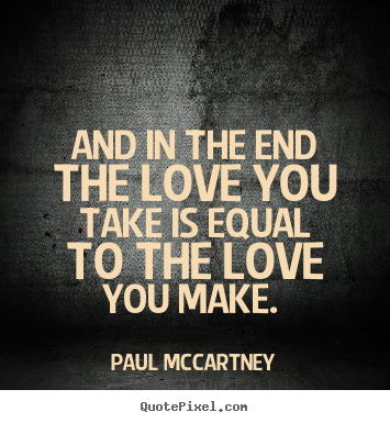 Quotes about love - And in the end the love you take is equal to the love you..