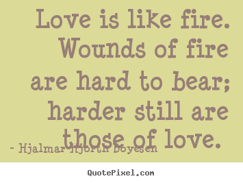 Hjalmar Hjorth Boyesen picture quotes - Love is like fire. wounds of fire are hard.. - Love sayings