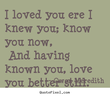 Make image quote about love - I loved you ere i knew you; know you now, and having known you,..