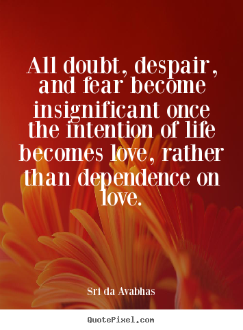 Quotes about love - All doubt, despair, and fear become insignificant..