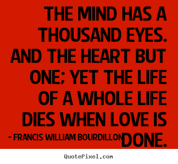 The mind has a thousand eyes. and the heart but one; yet the life of.. Francis William Bourdillon great love quote