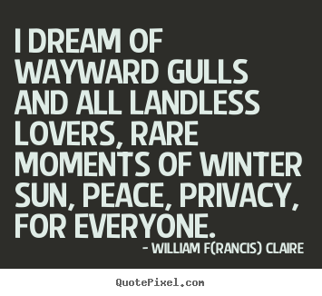Quotes about love - I dream of wayward gulls and all landless lovers, rare moments of winter..
