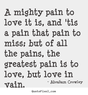 Abraham Crowley picture quotes - A mighty pain to love it is, and 'tis a pain.. - Love quotes