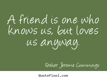 Quotes about love - A friend is one who knows us, but loves us anyway.