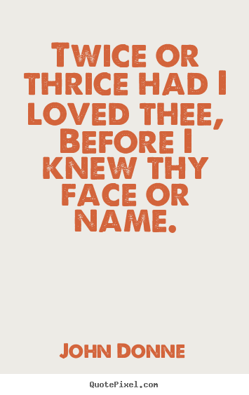 Design custom poster quotes about love - Twice or thrice had i loved thee, before i knew thy face or name.