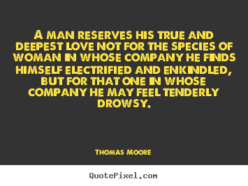 Thomas Moore picture quotes - A man reserves his true and deepest love not for the species.. - Love quotes