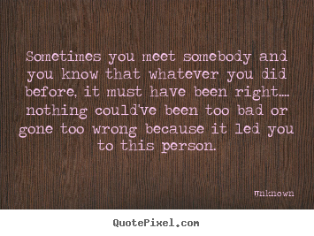 Make personalized picture quotes about love - Sometimes you meet somebody and you know that whatever you did..
