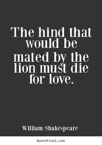 The hind that would be mated by the lion must die.. William Shakespeare  good love sayings