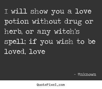 I will show you a love potion without drug or herb, or any witch's.. Unknown best love quotes