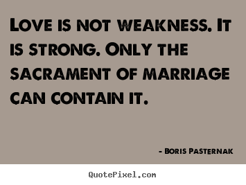 Boris Pasternak picture quote - Love is not weakness. it is strong. only the sacrament of.. - Love sayings