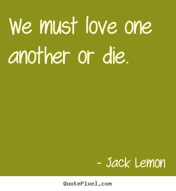 Sayings about love - We must love one another or die.