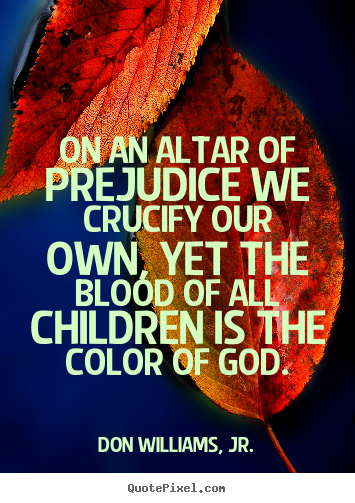 Don Williams, Jr. picture quote - On an altar of prejudice we crucify our own, yet the blood.. - Love quotes