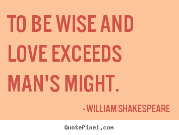William Shakespeare photo quotes - To be wise and love exceeds man's might. - Love quotes