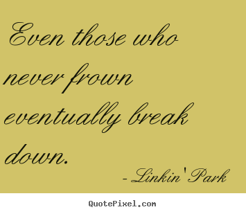 Make custom picture quotes about love - Even those who never frown eventually break down.