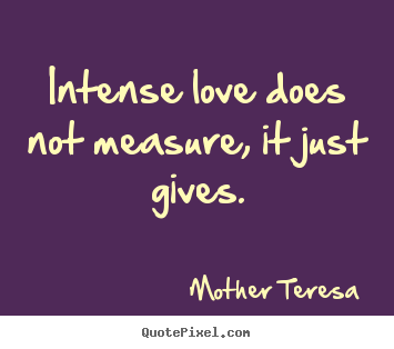 Love quotes - Intense love does not measure, it just gives.