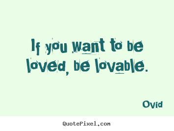 Ovid image quotes - If you want to be loved, be lovable. - Love quotes