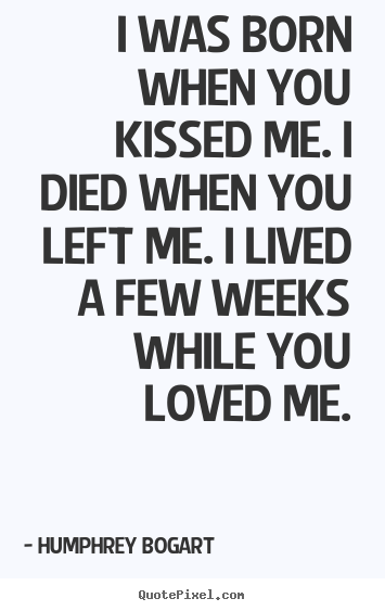 Create graphic picture quotes about love - I was born when you kissed me. i died when..