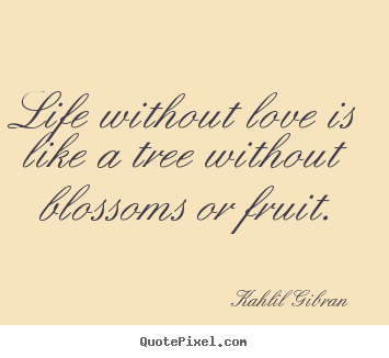 Create picture quotes about love - Life without love is like a tree without blossoms..