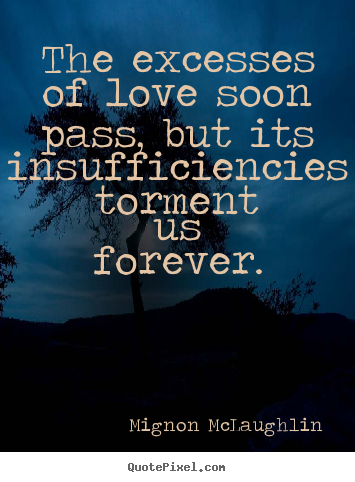 Mignon McLaughlin picture quotes - The excesses of love soon pass, but its insufficiencies.. - Love quotes