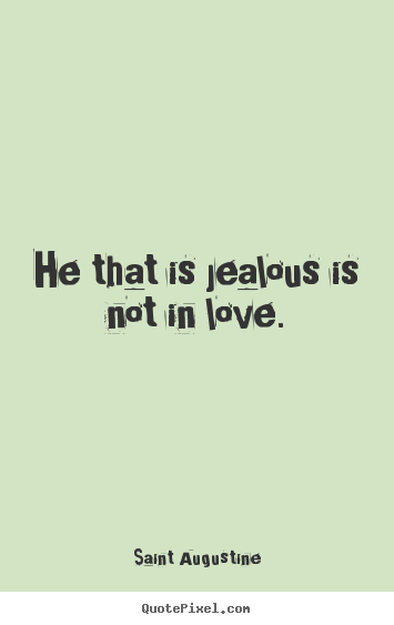 He that is jealous is not in love. Saint Augustine  love quotes