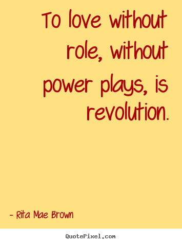 Love quotes - To love without role, without power plays, is revolution.