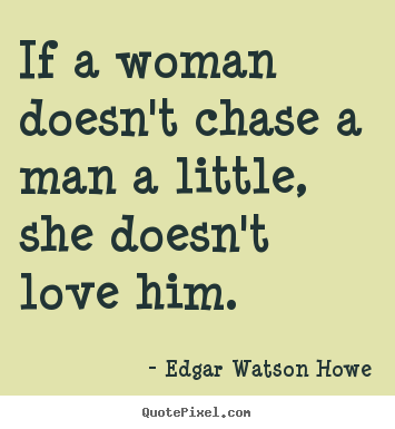 Love quotes - If a woman doesn't chase a man a little, she doesn't love him.