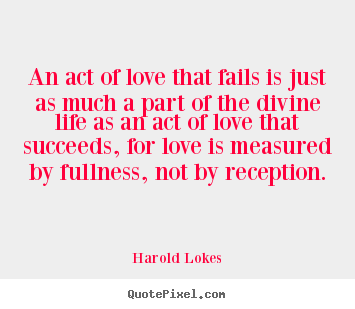 Quotes about love - An act of love that fails is just as much a part of the divine..