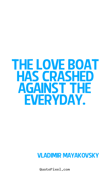 Diy picture quotes about love - The love boat has crashed against the everyday.