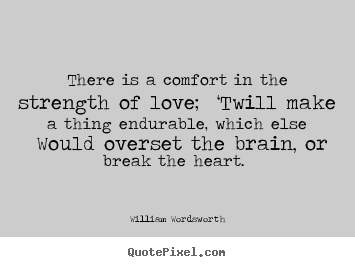 Quotes about love - There is a comfort in the strength of love; ‘twill..