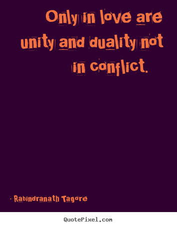 Only in love are unity and duality not in conflict... Rabindranath Tagore top love quotes