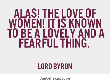 Create your own picture quotes about love - Alas! the love of women! it is known to be a lovely..