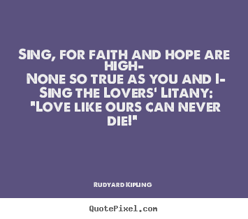 How to make picture quote about love - Sing, for faith and hope are high— none so true as you and i—..