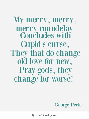 Quotes about love - My merry, merry, merry roundelay concludes with cupid's curse, they that..