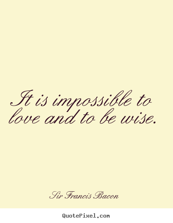 Create graphic picture quote about love - It is impossible to love and to be wise.