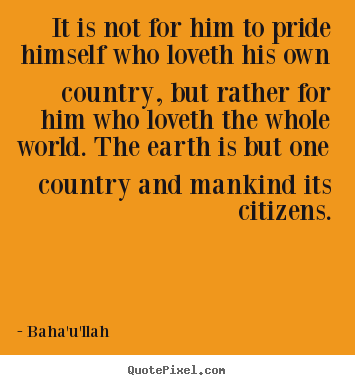Love quote - It is not for him to pride himself who loveth his own country,..