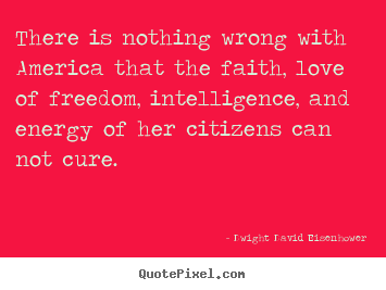 Dwight David Eisenhower picture quotes - There is nothing wrong with america that the faith, love.. - Love quotes
