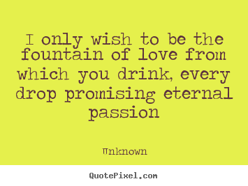 Unknown picture quotes - I only wish to be the fountain of love from.. - Love quotes
