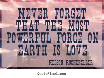 Never forget that the most powerful force on earth is love Nelson Rockefeller great love quotes