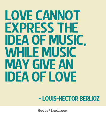 How to design image quotes about love - Love cannot express the idea of music, while music may give an idea..