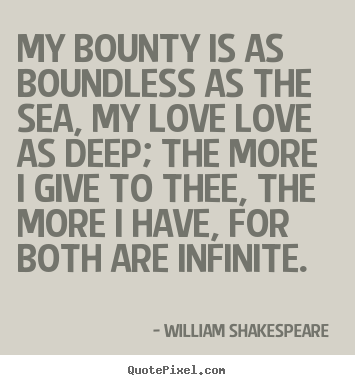 My bounty is as boundless as the sea, my love love as deep; the.. William Shakespeare  popular love quotes