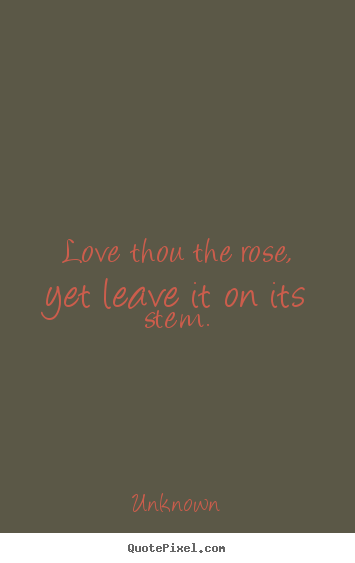 Unknown photo quotes - Love thou the rose, yet leave it on its stem. - Love quote