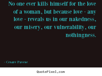 How to make picture quote about love - No one ever kills himself for the love of a woman, but because..
