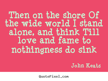 Make poster quote about love - Then on the shore of the wide world i stand alone,..