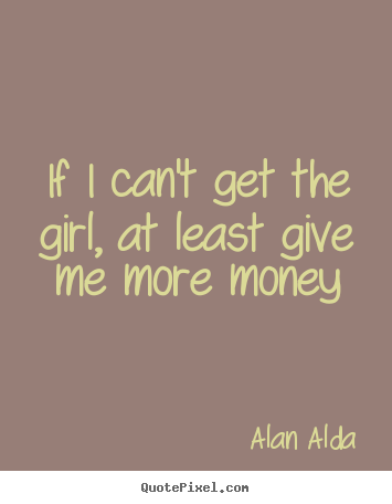 Create your own picture quotes about love - If i can't get the girl, at least give me..