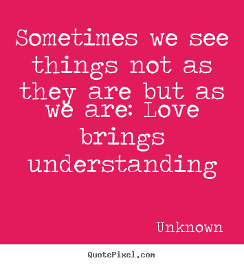 Unknown picture quotes - Sometimes we see things not as they are but as we are:.. - Love quote