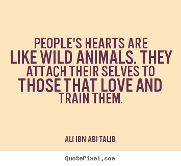 Quote about love - People's hearts are like wild animals. they attach their selves..