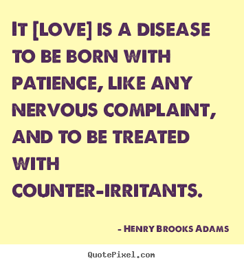 Love quotes - It [love] is a disease to be born with patience,..